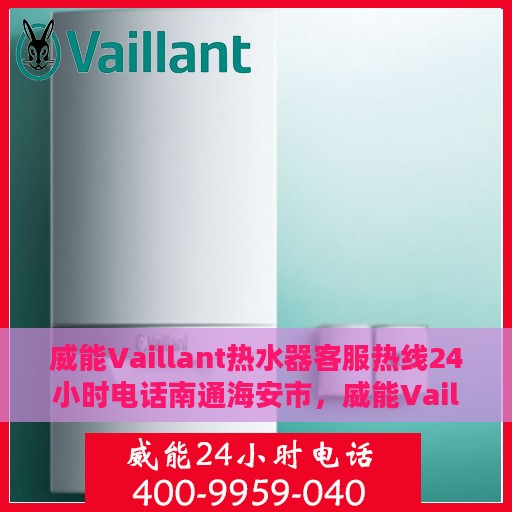 威能Vaillant热水器客服热线24小时电话南通海安市，威能Vaillant热水器南通海安市24小时客服热线电话