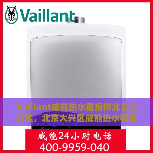 Vaillant威能热水器报修北京大兴区，北京大兴区威能热水器报修指南