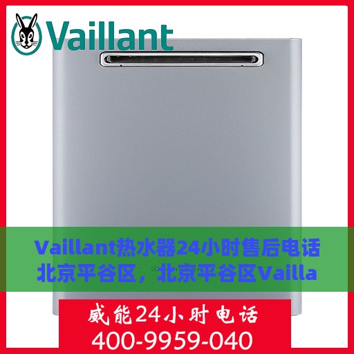 Vaillant热水器24小时售后电话北京平谷区，北京平谷区Vaillant热水器全天候售后电话支持服务专线