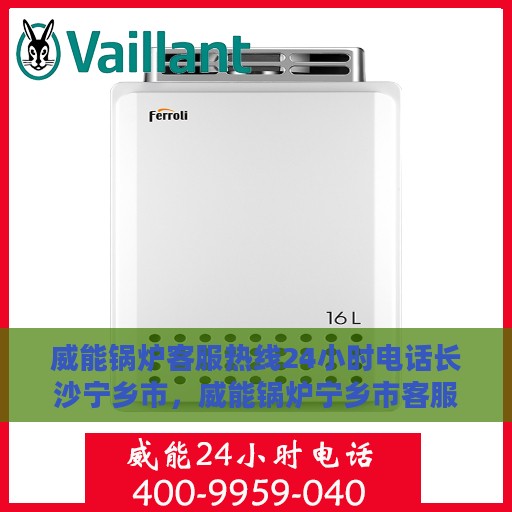 威能锅炉客服热线24小时电话长沙宁乡市，威能锅炉宁乡市客服热线全天候服务电话，专业解答您的疑虑