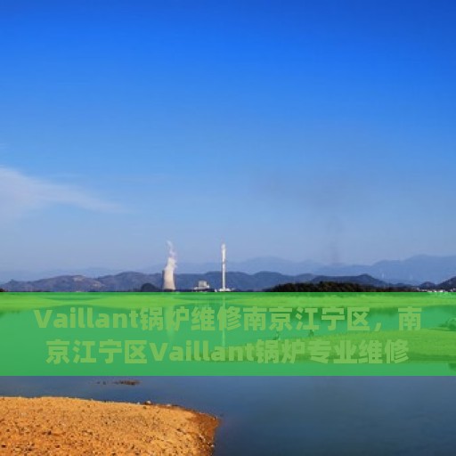 Vaillant锅炉维修南京江宁区，南京江宁区Vaillant锅炉专业维修服务