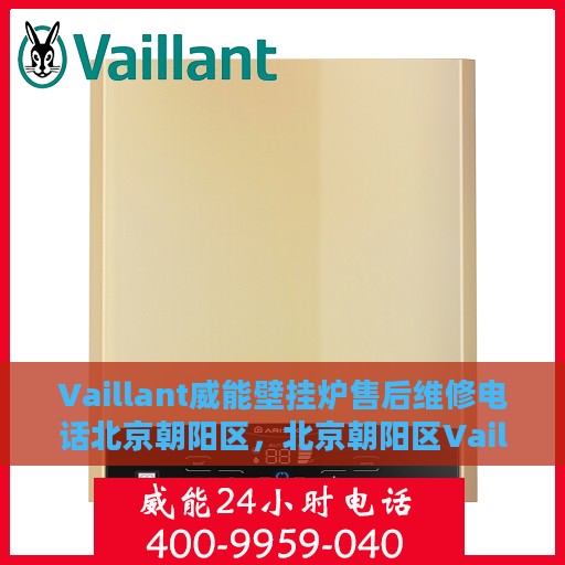 Vaillant威能壁挂炉售后维修电话北京朝阳区，北京朝阳区Vaillant威能壁挂炉售后维修服务热线