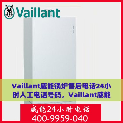 Vaillant威能锅炉售后电话24小时人工电话号码，Vaillant威能锅炉全天候售后服务热线电话公布，专业人工支持不打烊