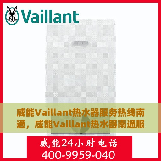 威能Vaillant热水器服务热线南通，威能Vaillant热水器南通服务热线，专业维修与暖心支持