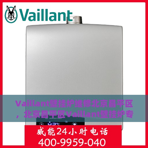 Vaillant壁挂炉维修北京昌平区，北京昌平区Vaillant壁挂炉专业维修服务