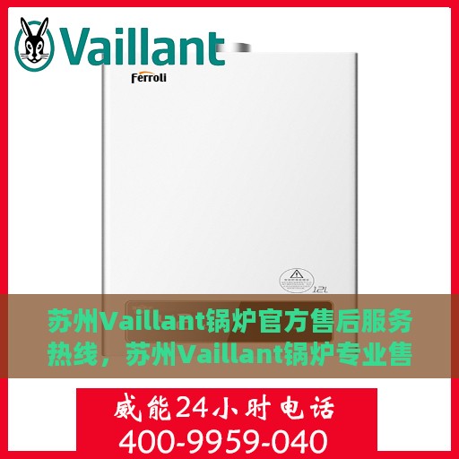 苏州Vaillant锅炉官方售后服务热线，苏州Vaillant锅炉专业售后服务热线，贴心关怀，无忧服务体验