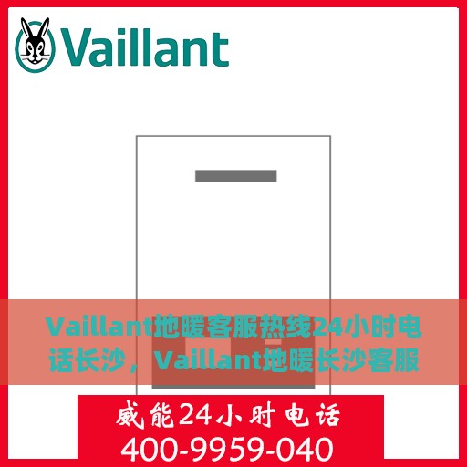 Vaillant地暖客服热线24小时电话长沙，Vaillant地暖长沙客服热线全天候服务电话