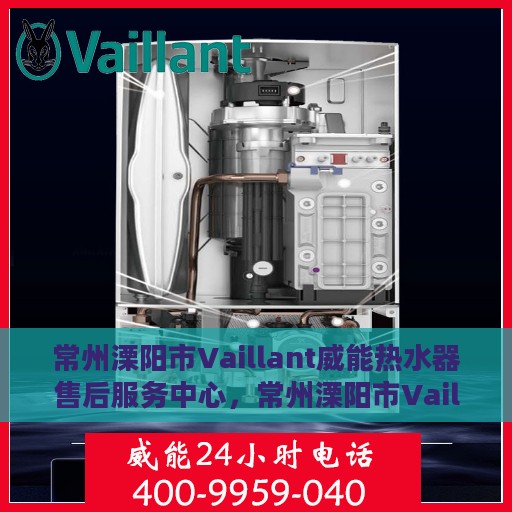 常州溧阳市Vaillant威能热水器售后服务中心，常州溧阳市Vaillant威能热水器售后服务中心，专业维修与优质服务