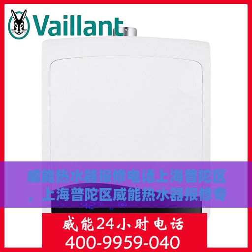威能热水器报修电话上海普陀区，上海普陀区威能热水器报修专线服务热线