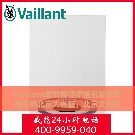 Vaillant威能壁挂炉售后服务热线号码北京大兴区，北京大兴区Vaillant威能壁挂炉售后服务热线官方号码全解析