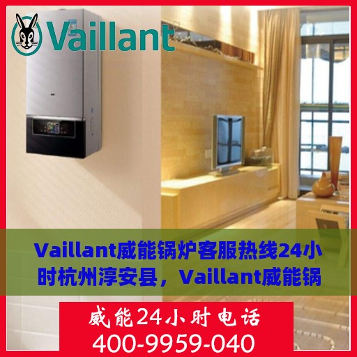 Vaillant威能锅炉客服热线24小时杭州淳安县，Vaillant威能锅炉杭州淳安县全天候客服热线，贴心服务不打烊