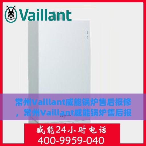 常州Vaillant威能锅炉售后报修，常州Vaillant威能锅炉售后报修服务指南