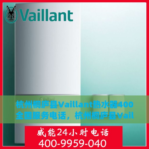 杭州桐庐县Vaillant热水器400全国服务电话，杭州桐庐县Vaillant热水器全国服务热线，400专业售后支持团队为您排忧解难！
