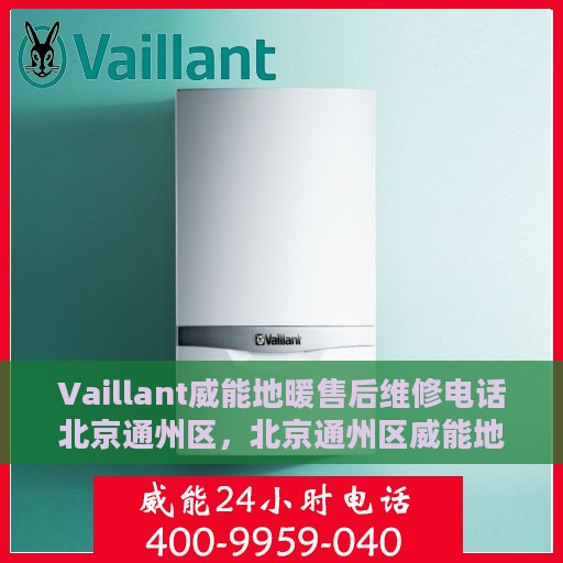 Vaillant威能地暖售后维修电话北京通州区，北京通州区威能地暖售后维修电话及专业维修服务介绍