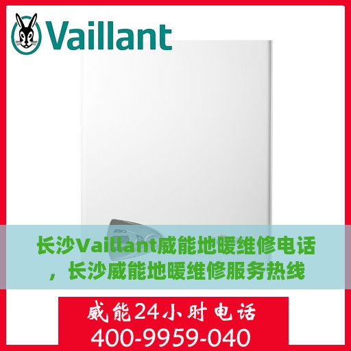 长沙Vaillant威能地暖维修电话，长沙威能地暖维修服务热线
