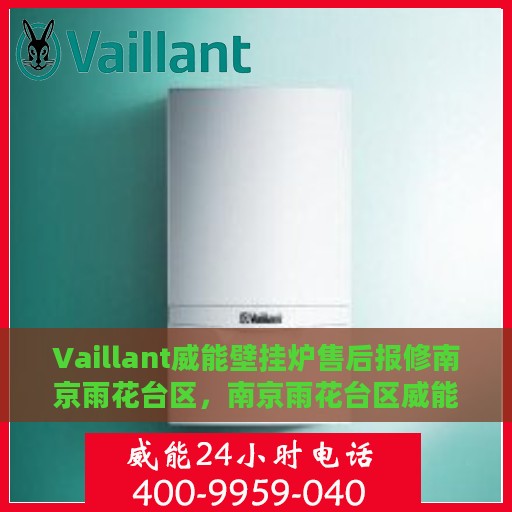 Vaillant威能壁挂炉售后报修南京雨花台区，南京雨花台区威能壁挂炉售后报修服务指南