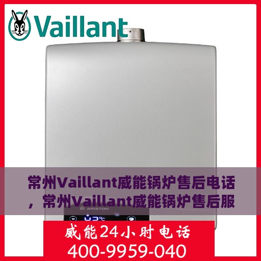 常州Vaillant威能锅炉售后电话，常州Vaillant威能锅炉售后服务热线及电话详解