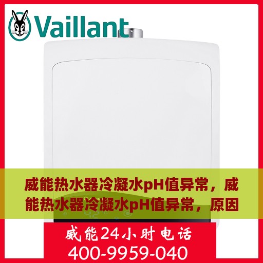 威能热水器冷凝水pH值异常，威能热水器冷凝水pH值异常，原因解析与处理建议