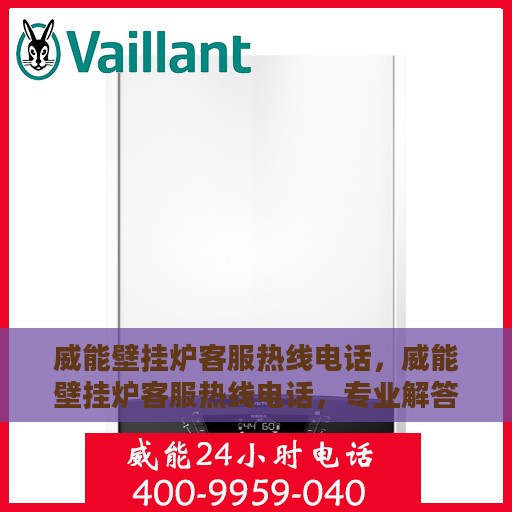 威能壁挂炉客服热线电话，威能壁挂炉客服热线电话，专业解答，贴心服务！