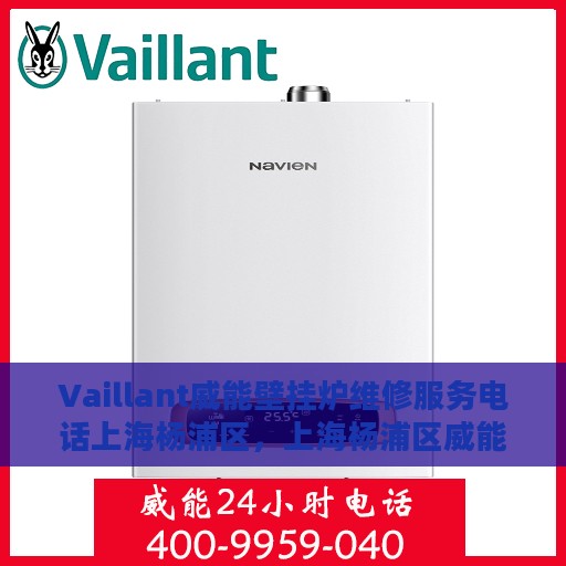Vaillant威能壁挂炉维修服务电话上海杨浦区，上海杨浦区威能壁挂炉专业维修服务团队联系电话