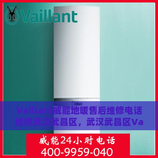 Vaillant威能地暖售后维修电话维修武汉武昌区，武汉武昌区Vaillant威能地暖售后维修电话及专业维修服务