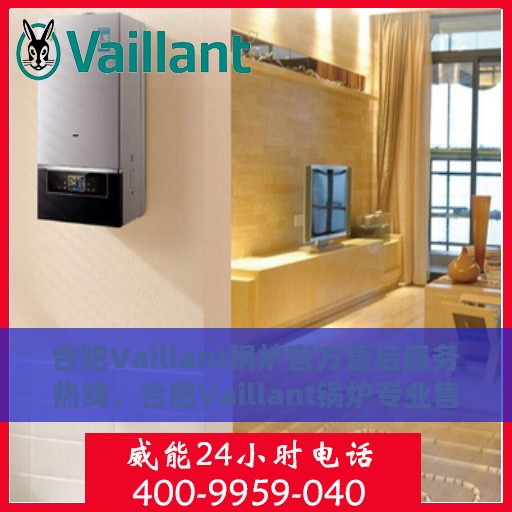 合肥Vaillant锅炉官方售后服务热线，合肥Vaillant锅炉专业售后服务热线，一站式解决方案，贴心服务保障您的锅炉运行无忧！