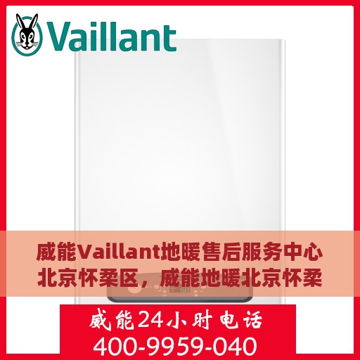 威能Vaillant地暖售后服务中心北京怀柔区，威能地暖北京怀柔区售后服务中心，专业维修，贴心服务