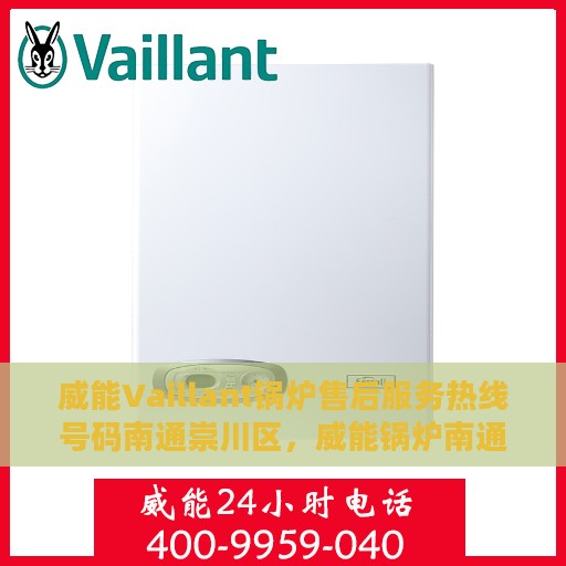 威能Vaillant锅炉售后服务热线号码南通崇川区，威能锅炉南通崇川区售后服务热线电话及维修服务指南