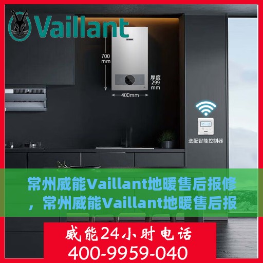 常州威能Vaillant地暖售后报修，常州威能Vaillant地暖售后报修服务详解