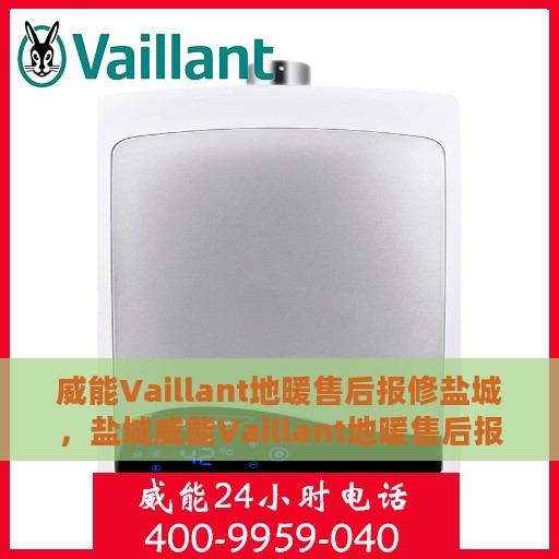 威能Vaillant地暖售后报修盐城，盐城威能Vaillant地暖售后报修指南