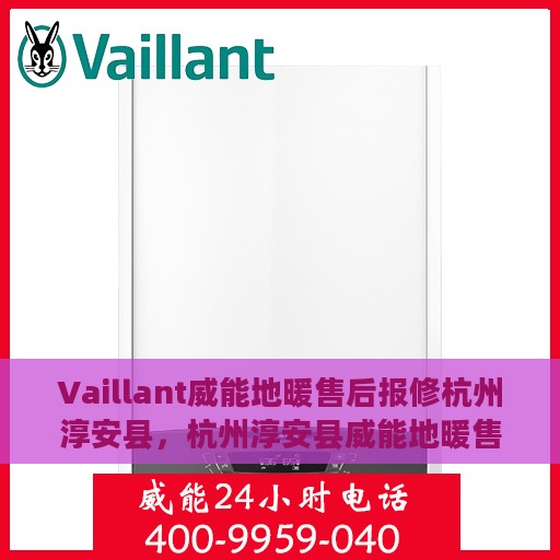 Vaillant威能地暖售后报修杭州淳安县，杭州淳安县威能地暖售后报修服务指南