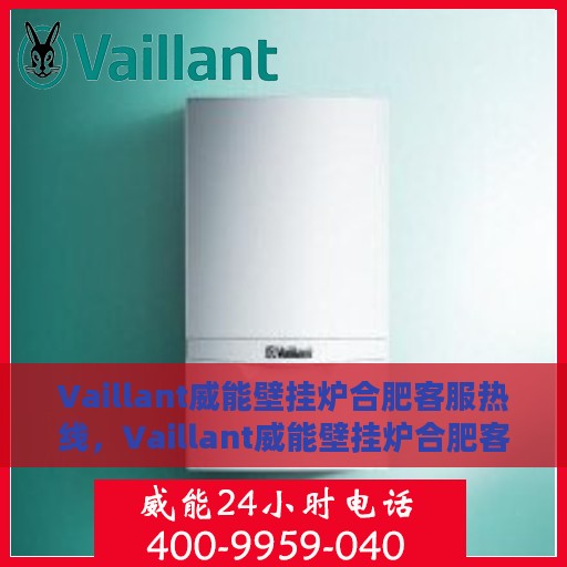 Vaillant威能壁挂炉合肥客服热线，Vaillant威能壁挂炉合肥客服热线，专业解答，贴心服务