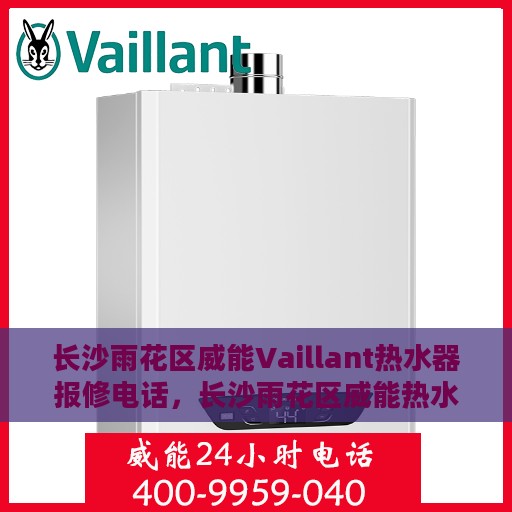 长沙雨花区威能Vaillant热水器报修电话，长沙雨花区威能热水器报修专线，专业解决Vaillant热水器故障与售后维修服务