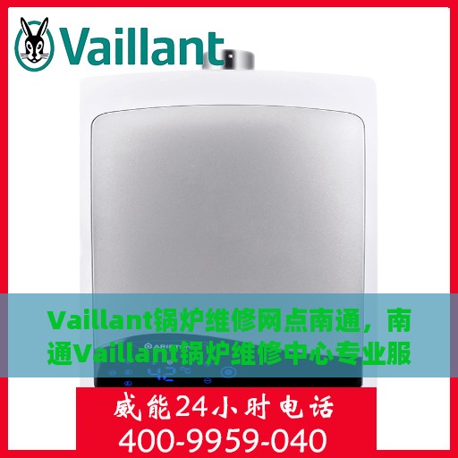 Vaillant锅炉维修网点南通，南通Vaillant锅炉维修中心专业服务启动
