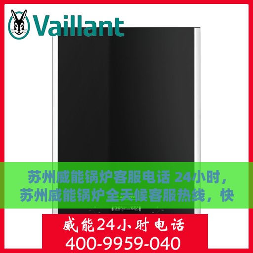 苏州威能锅炉客服电话 24小时，苏州威能锅炉全天候客服热线，快速解决您的需求！