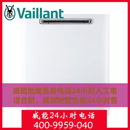 威能地暖售后电话24小时人工电话合肥，威能地暖合肥24小时售后热线，专业人工服务为您解答