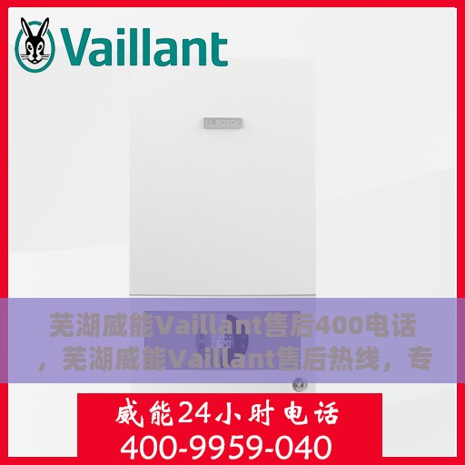 芜湖威能Vaillant售后400电话，芜湖威能Vaillant售后热线，专业服务的400电话支持