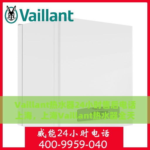 Vaillant热水器24小时售后电话上海，上海Vaillant热水器全天候售后电话专线