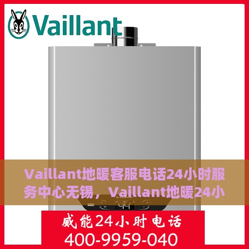 Vaillant地暖客服电话24小时服务中心无锡，Vaillant地暖24小时客服热线在无锡，全天候服务支持，温暖您的生活