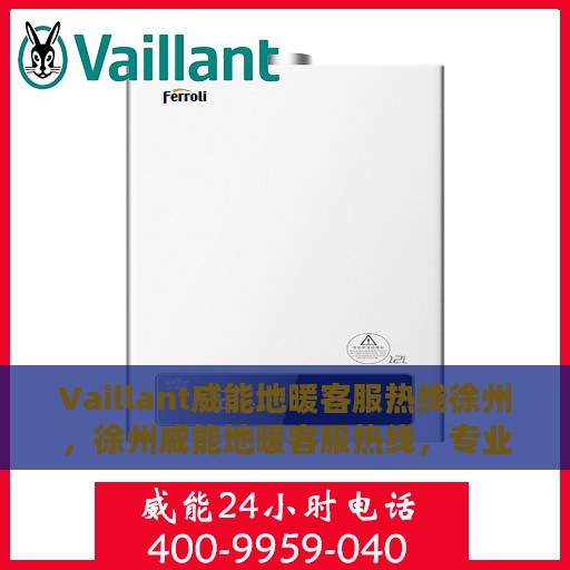 Vaillant威能地暖客服热线徐州，徐州威能地暖客服热线，专业解答，温暖您的生活