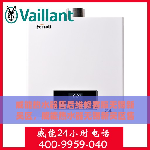 威能热水器售后维修客服无锡新吴区，威能热水器无锡新吴区售后维修客服专业服务