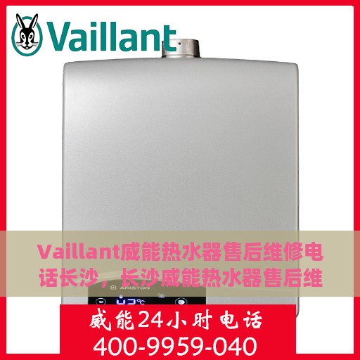Vaillant威能热水器售后维修电话长沙，长沙威能热水器售后维修电话及解决方案
