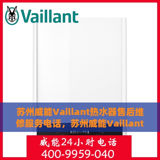 苏州威能Vaillant热水器售后维修服务电话，苏州威能Vaillant热水器售后维修服务热线及专业维修团队支持