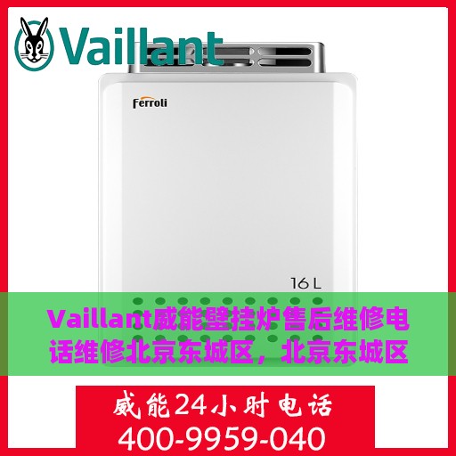 Vaillant威能壁挂炉售后维修电话维修北京东城区，北京东城区Vaillant威能壁挂炉专业售后维修电话及维修服务指南