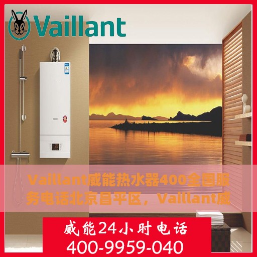 Vaillant威能热水器400全国服务电话北京昌平区，Vaillant威能热水器全国服务热线400电话——北京昌平区专业维修支持