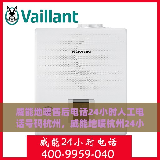 威能地暖售后电话24小时人工电话号码杭州，威能地暖杭州24小时售后电话，专业人工服务解决您的需求