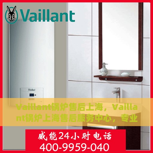 Vaillant锅炉售后上海，Vaillant锅炉上海售后服务中心，专业维修与保养，为您提供一站式解决方案