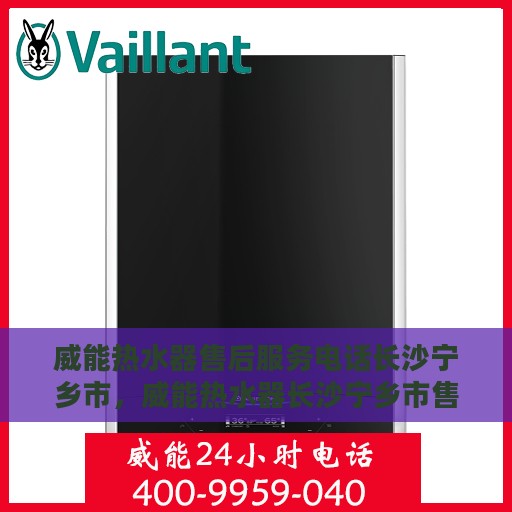 威能热水器售后服务电话长沙宁乡市，威能热水器长沙宁乡市售后服务热线及专业维修团队支持