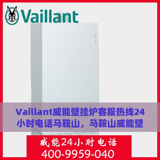 Vaillant威能壁挂炉客服热线24小时电话马鞍山，马鞍山威能壁挂炉全天候客服热线电话，专业解答您的疑问