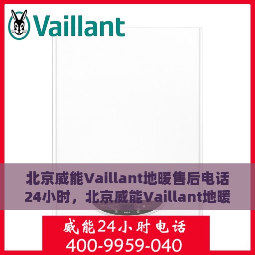 北京威能Vaillant地暖售后电话24小时，北京威能Vaillant地暖全天候售后电话服务支持